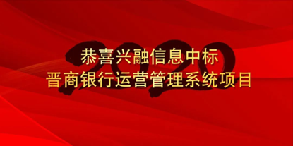 恭喜兴融信息中标晋商银行运营管理系统项目