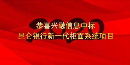 兴融信息中标昆仑银行新一代柜面系统项目